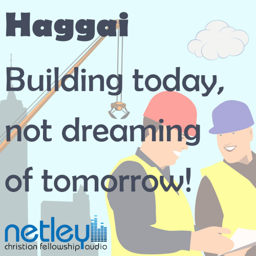 Haggai: Building today, not dreaming of tomorrow!